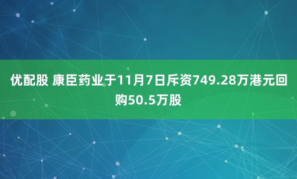 优配股 康臣药业于11月7日斥资749.28万港元回购50.5万股